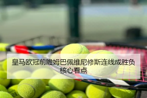 皇马欧冠前瞻姆巴佩维尼修斯连线成胜负核心看点