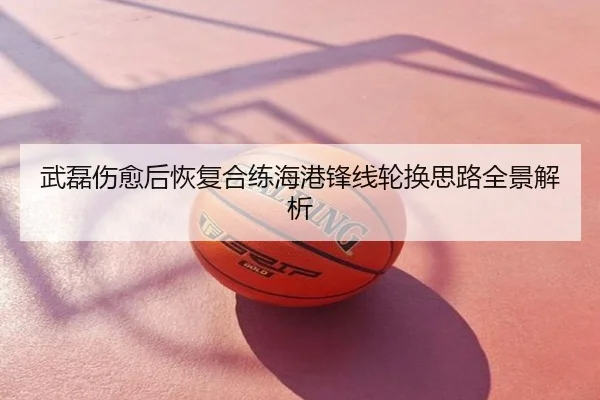 武磊伤愈后恢复合练海港锋线轮换思路全景解析